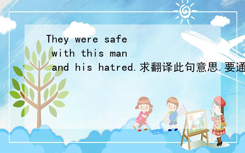 They were safe with this man and his hatred.求翻译此句意思.要通顺...