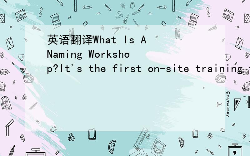 英语翻译What Is A Naming Workshop?It's the first on-site training tailored for your company's naming needs.