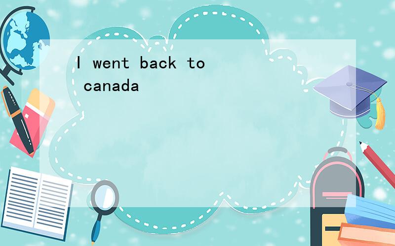 I went back to canada