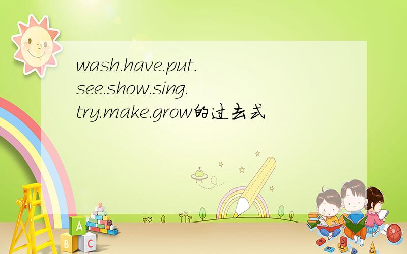 wash.have.put.see.show.sing.try.make.grow的过去式