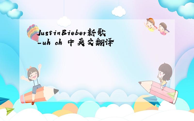 JustinBieber新歌-uh oh 中英文翻译