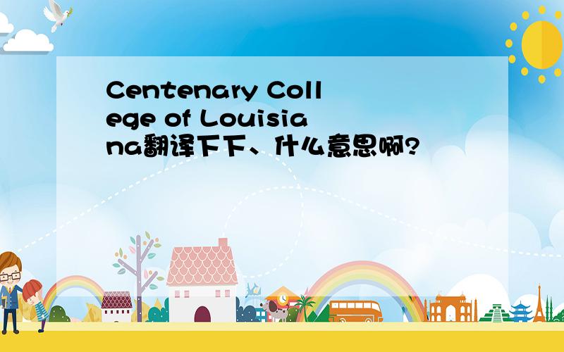 Centenary College of Louisiana翻译下下、什么意思啊?