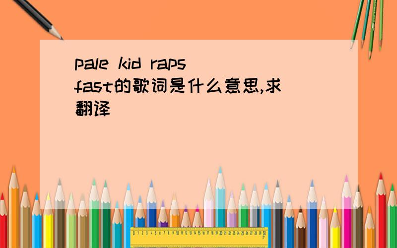 pale kid raps fast的歌词是什么意思,求翻译