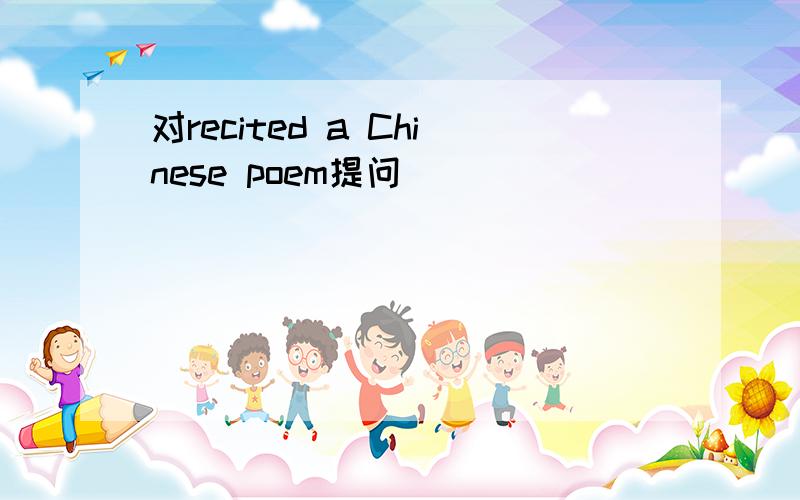 对recited a Chinese poem提问