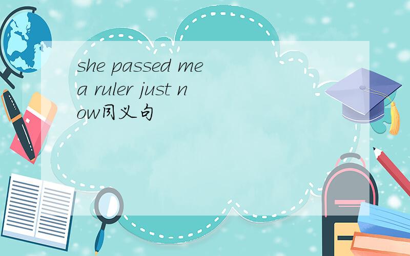 she passed me a ruler just now同义句