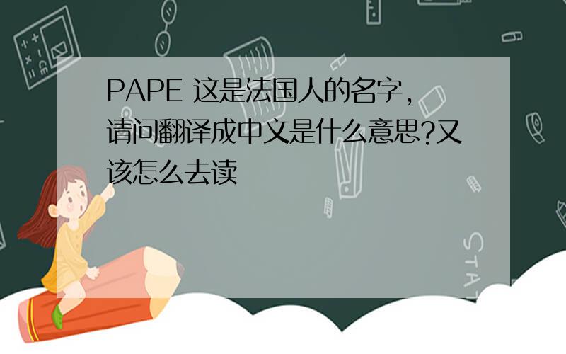 PAPE 这是法国人的名字,请问翻译成中文是什么意思?又该怎么去读