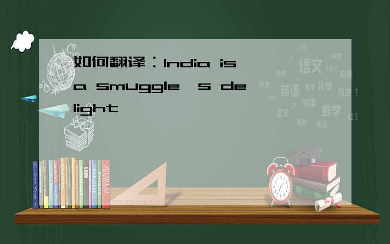 如何翻译：India is a smuggle's delight