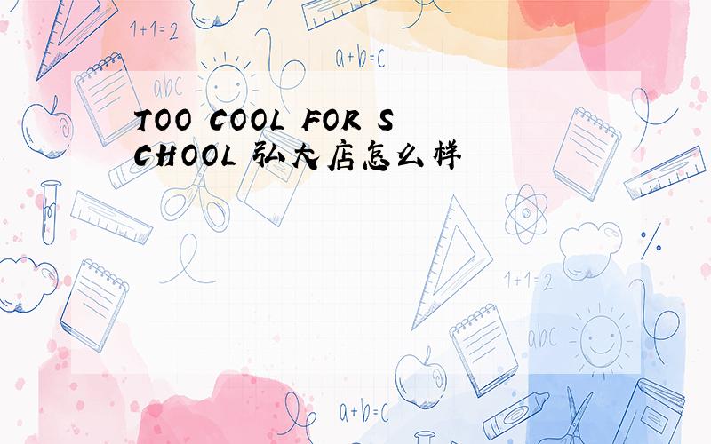 TOO COOL FOR SCHOOL 弘大店怎么样