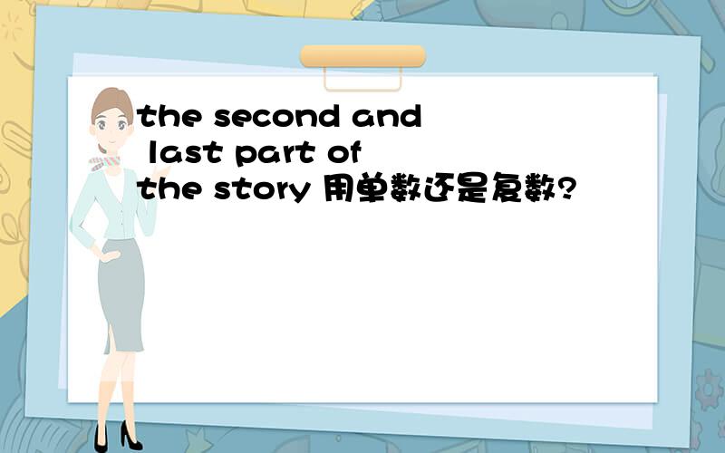 the second and last part of the story 用单数还是复数?