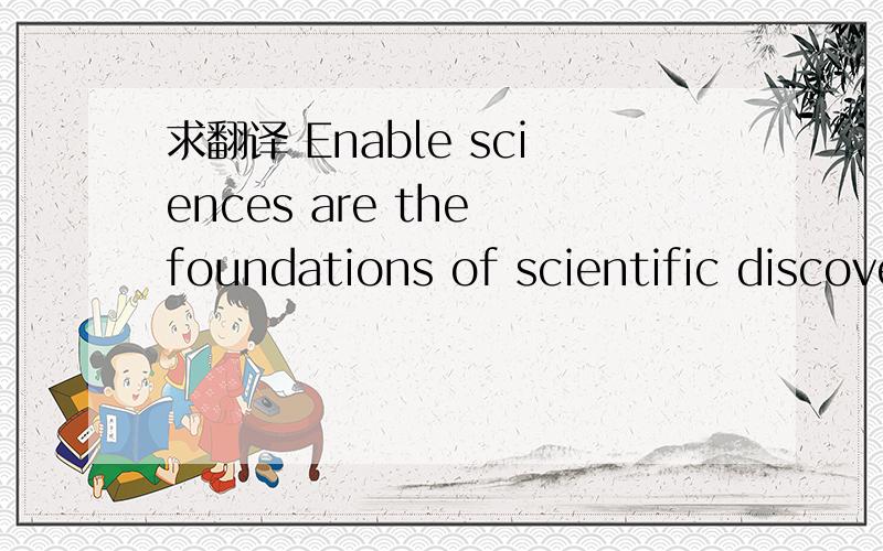 求翻译 Enable sciences are the foundations of scientific discovery and technological advancement, the buliding blocks of enhanced living standards.