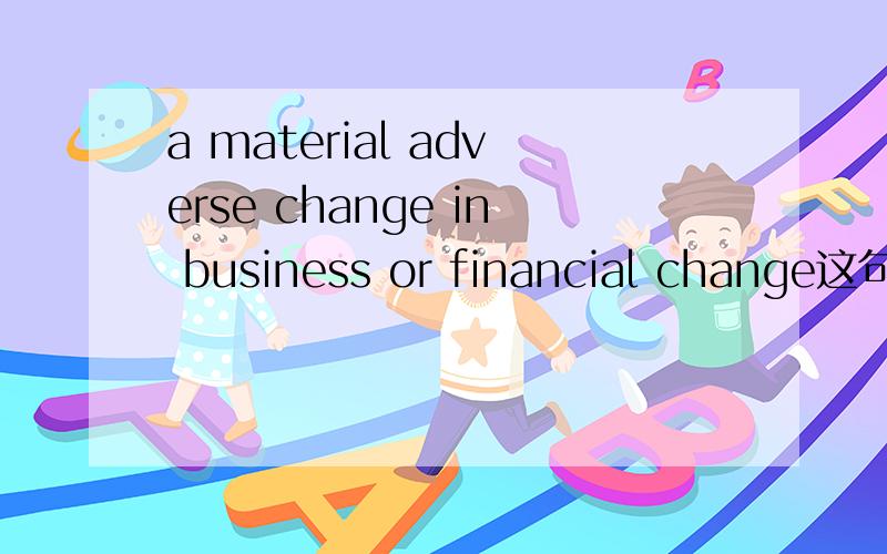 a material adverse change in business or financial change这句话中的material 是不是可以换成“gross