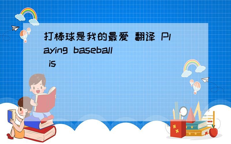 打棒球是我的最爱 翻译 Playing baseball is( )( )