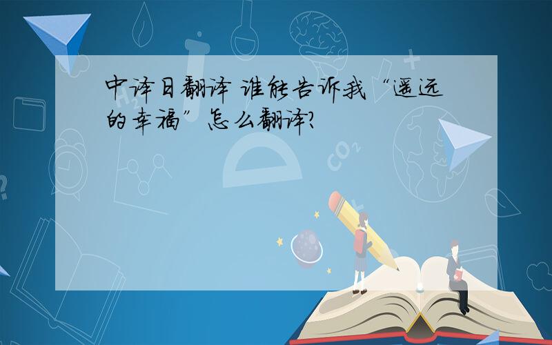 中译日翻译 谁能告诉我“遥远的幸福”怎么翻译?