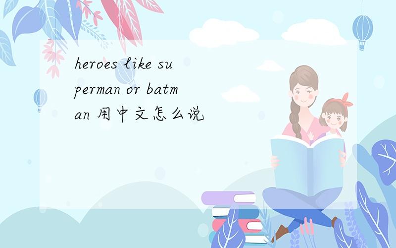 heroes like superman or batman 用中文怎么说