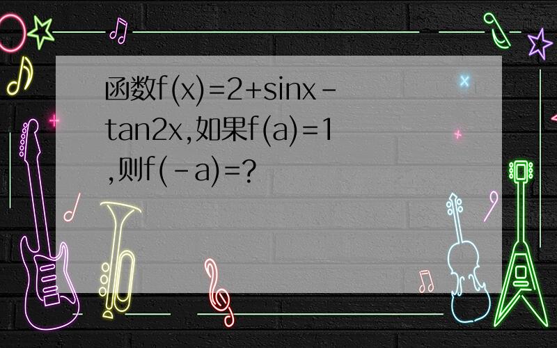函数f(x)=2+sinx-tan2x,如果f(a)=1,则f(-a)=?