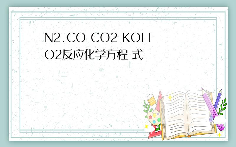 N2.CO CO2 KOH O2反应化学方程 式