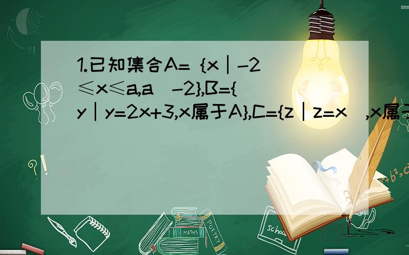 1.已知集合A= {x│-2≤x≤a,a〉-2},B={y│y=2x+3,x属于A},C={z│z=x^,x属于A},且 C交B=C,求a的取值范围.可能有点难,分少不了你的.