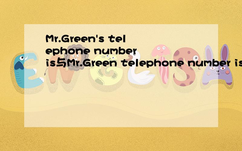 Mr.Green's telephone number is与Mr.Green telephone number is有什么区别