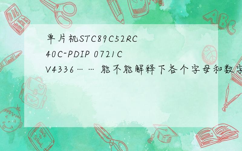 单片机STC89C52RC 40C-PDIP 0721CV4336…… 能不能解释下各个字母和数字的含义?