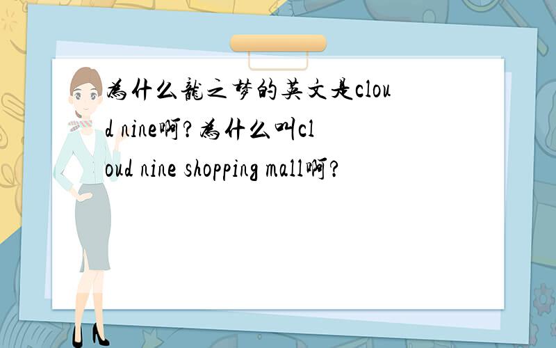 为什么龙之梦的英文是cloud nine啊?为什么叫cloud nine shopping mall啊?