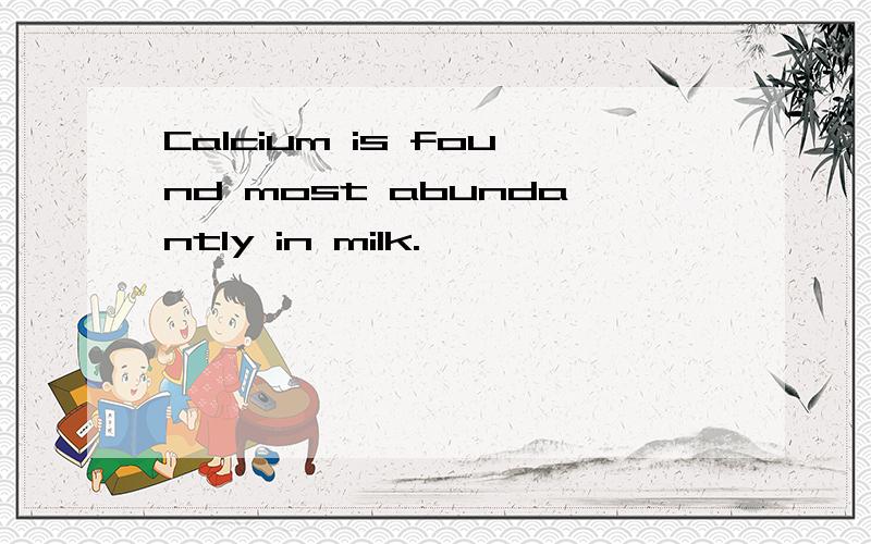 Calcium is found most abundantly in milk.