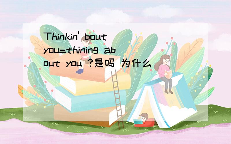 Thinkin' bout you=thining about you ?是吗 为什么