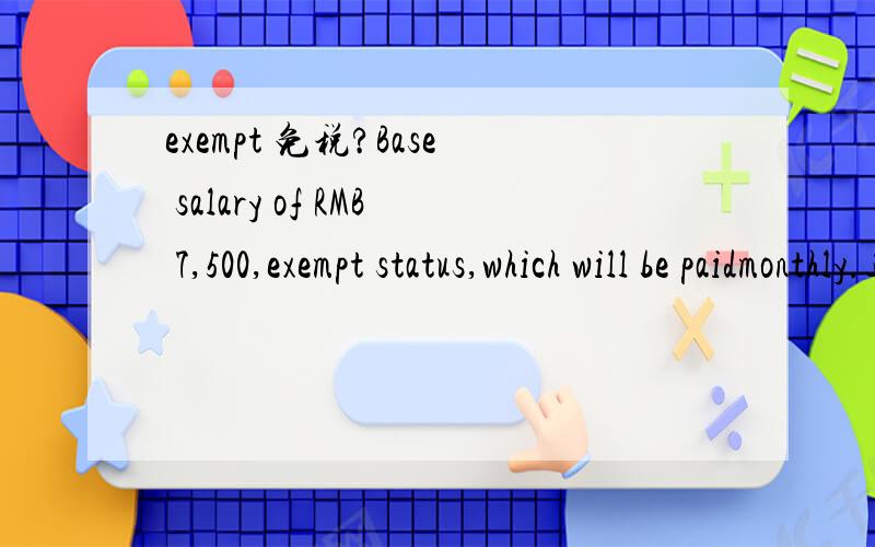 exempt 免税?Base salary of RMB 7,500,exempt status,which will be paidmonthly.这句话里面的7500是税后的意思啊?