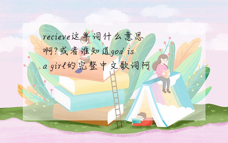 recieve这单词什么意思啊?或者谁知道god is a girl的完整中文歌词阿