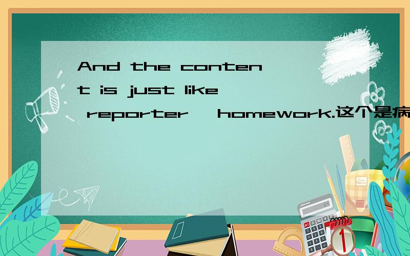And the content is just like reporter' homework.这个是病句为什么?