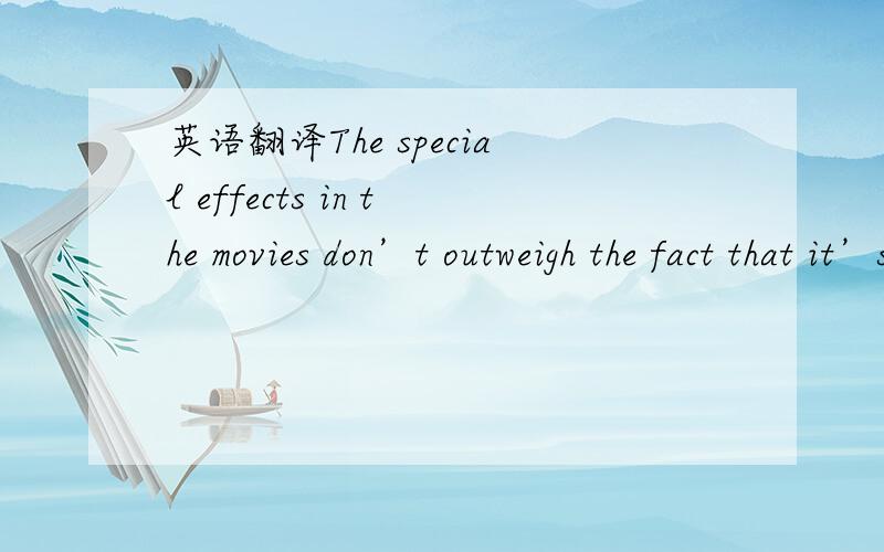 英语翻译The special effects in the movies don’t outweigh the fact that it’s deeply personal,” said Deng.他说：“这部电影描绘了现实生活中的魔法世界。电影特效固然很棒，但依然无法与人物角色的刻画相