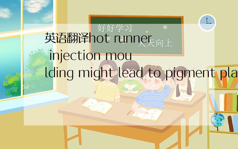 英语翻译hot runner injection moulding might lead to pigment plate-out in the mould翻译!