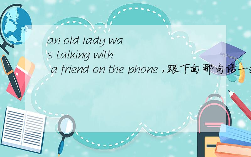 an old lady was talking with a friend on the phone ,跟下面那句话一起用meanwhile改写.急啊!and just at this moment there was someone knocking on the door   这两句话用单词meanwhile改写 急 英语好的来啊!