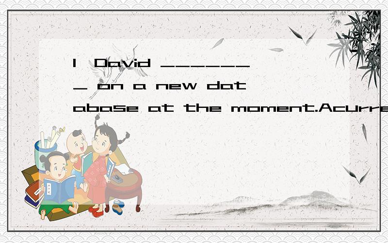 1、David _______ on a new database at the moment.Acurrently workBis currently workingCcurrently working2、A:Are there two men in the room?B:_________.ANo,there are oneBNo,there's only oneCYes,there is one3、My uncle _______in the IT Department.But