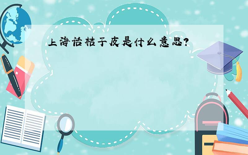 上海话桔子皮是什么意思?