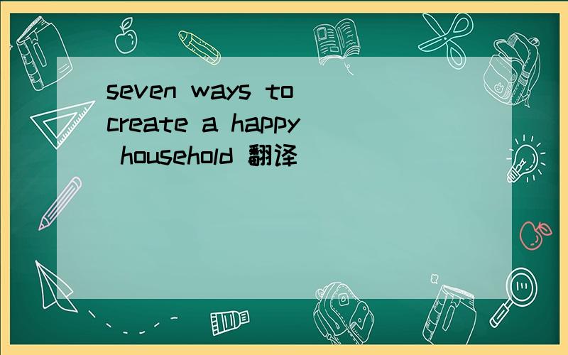 seven ways to create a happy household 翻译