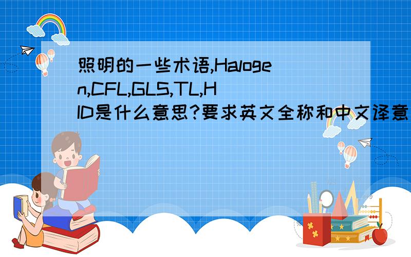 照明的一些术语,Halogen,CFL,GLS,TL,HID是什么意思?要求英文全称和中文译意