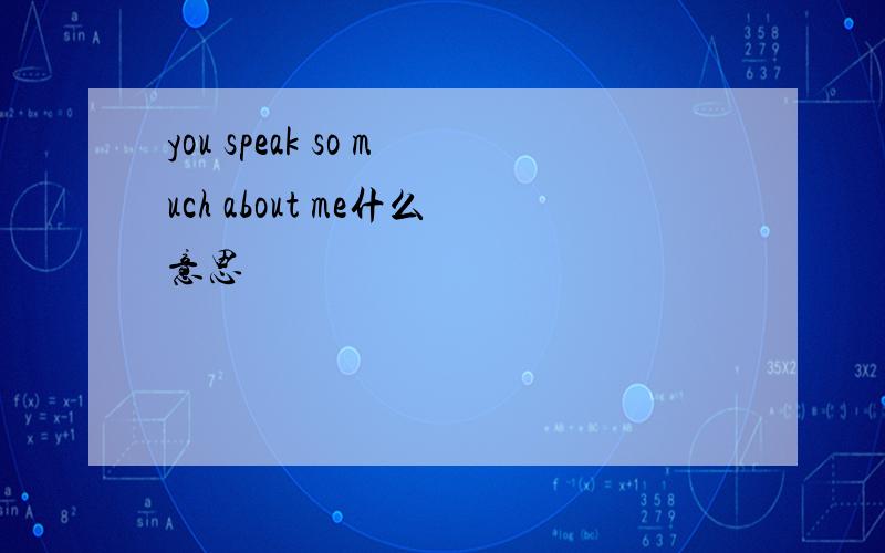 you speak so much about me什么意思
