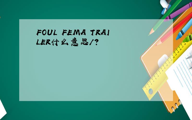 FOUL FEMA TRAILER什么意思/?