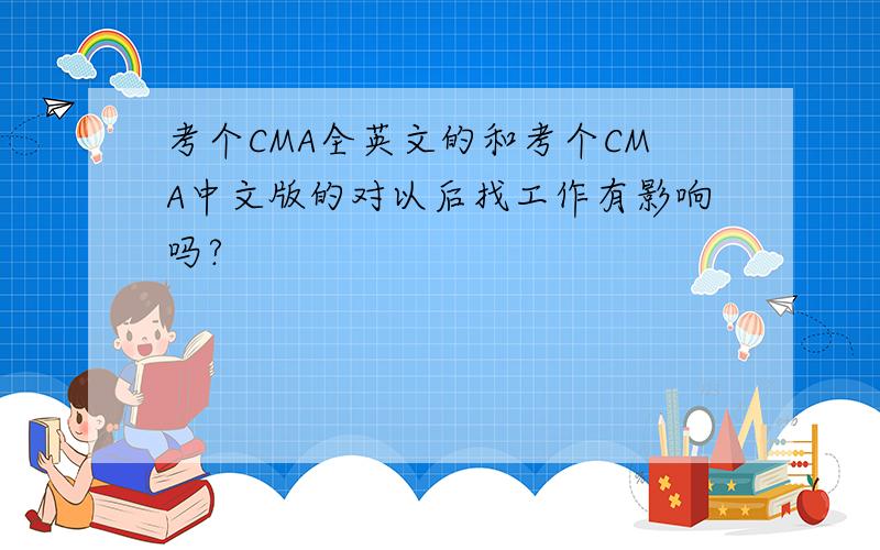 考个CMA全英文的和考个CMA中文版的对以后找工作有影响吗?