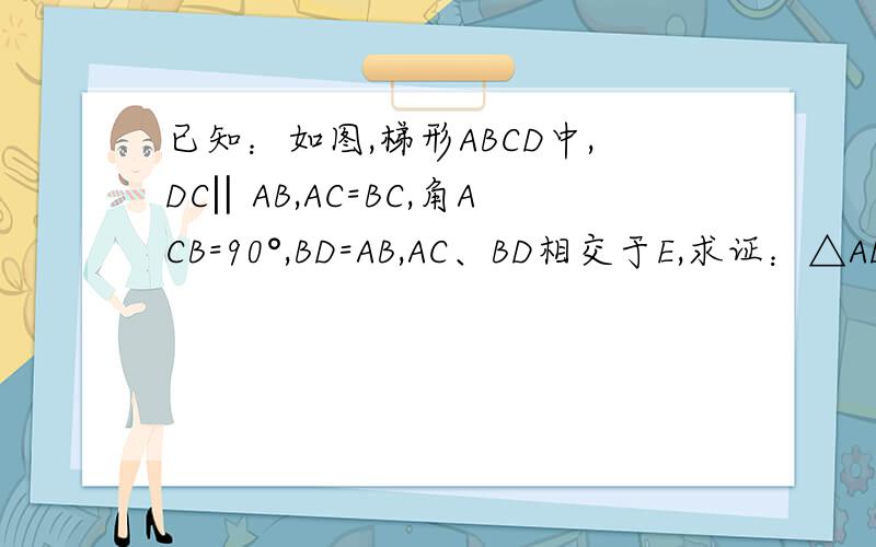 已知：如图,梯形ABCD中,DC‖AB,AC=BC,角ACB=90°,BD=AB,AC、BD相交于E,求证：△ADE是等腰三角形