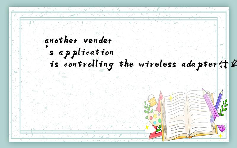 another vender's application is controlling the wireless adapter什么意思