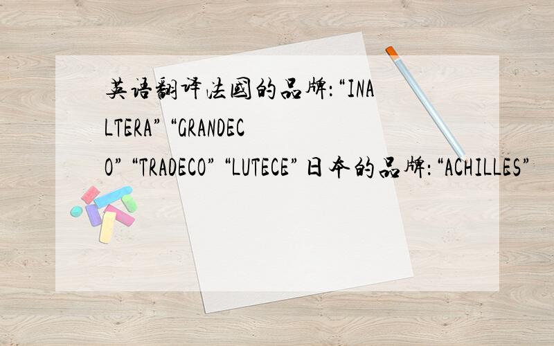 英语翻译法国的品牌：“INALTERA”“GRANDECO”“TRADECO”“LUTECE”日本的品牌：“ACHILLES”