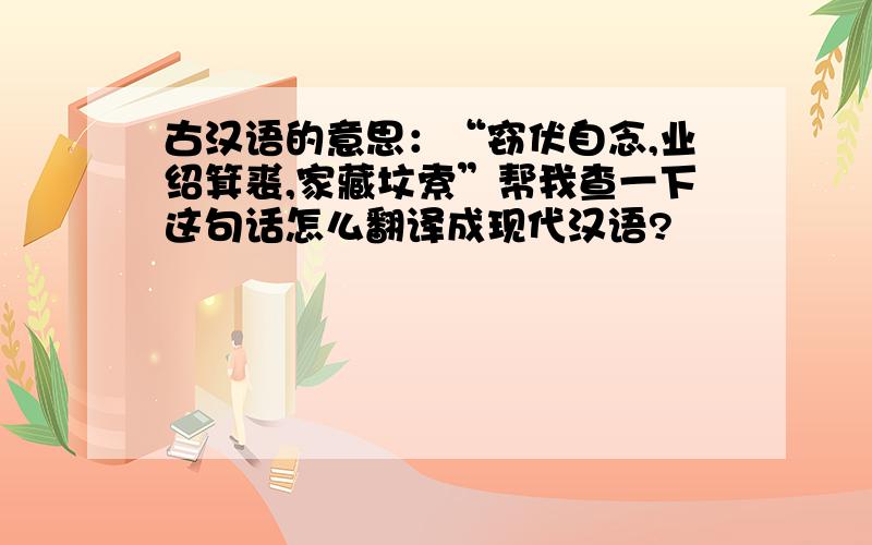古汉语的意思：“窃伏自念,业绍箕裘,家藏坟索”帮我查一下这句话怎么翻译成现代汉语?