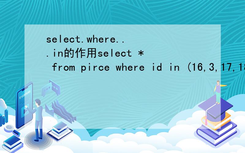 select.where...in的作用select * from pirce where id in (16,3,17,18,73) in的作用是什么是不是查询id在IN中的数据?