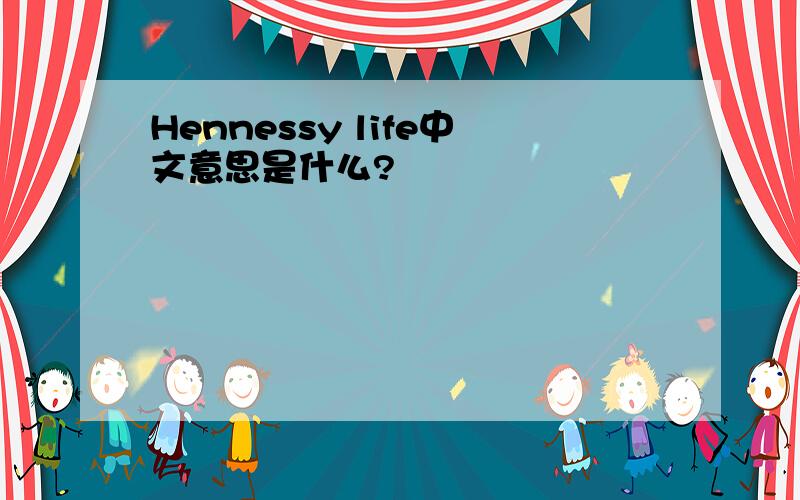 Hennessy life中文意思是什么?
