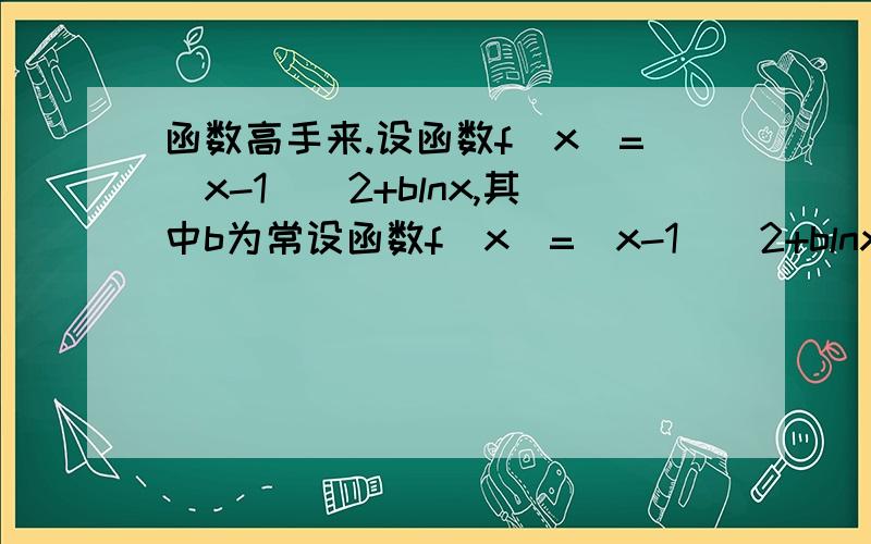 函数高手来.设函数f(x)=(x-1)^2+blnx,其中b为常设函数f(x)=(x-1)^2+blnx,其中b为常数.(1)当b>1/2时,判断函数f(x)在定义域上的单调性（2）若函数f(x)有极值点,求b的取值范围及f(x)的极值点（3）若b=-1,试利