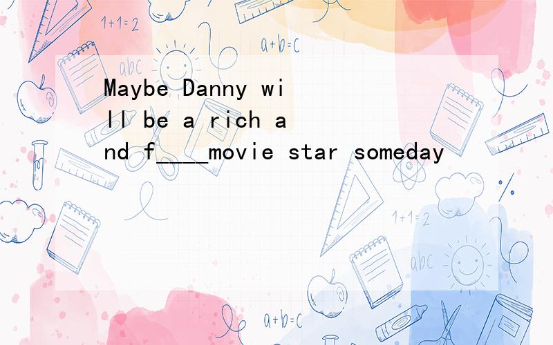 Maybe Danny will be a rich and f____movie star someday