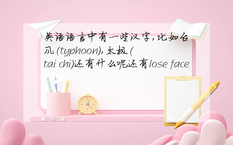 英语语言中有一些汉字,比如台风（typhoon),太极(tai chi)还有什么呢还有lose face