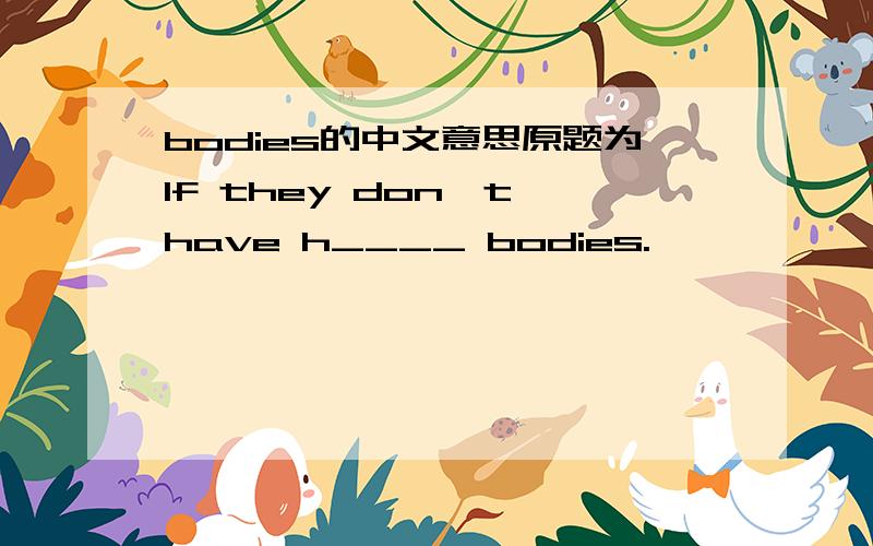 bodies的中文意思原题为If they don't have h____ bodies.