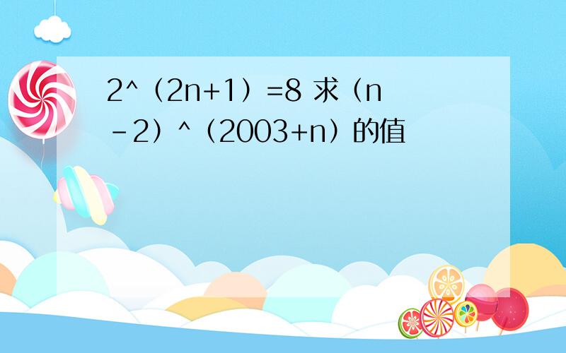 2^（2n+1）=8 求（n-2）^（2003+n）的值